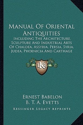 Manual Of Oriental Antiquities: Including The Architecture, Sculpture And Industrial Arts Of Chaldea, Assyria, Persia, Syria, Judea, Phoenicia And Carthage