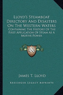 Lloyd's Steamboat Directory And Disasters On The Western Waters: Containing The History Of The First Application Of Steam As A Motive Power