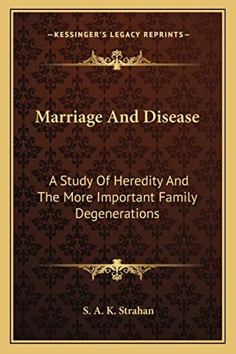 Marriage And Disease: A Study Of Heredity And The More Important Family Degenerations