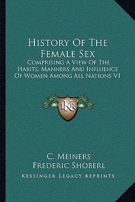 History Of The Female Sex: Comprising A View Of The Habits, Manners And Influence Of Women Among All Nations V1
