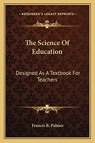 The Science Of Education: Designed As A Textbook For Teachers
