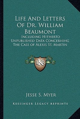 Life And Letters Of Dr. William Beaumont: Including Hitherto Unpublished Data Concerning The Case of Alexis St. Martin