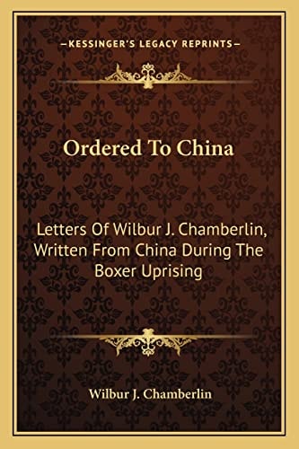Ordered To China: Letters Of Wilbur J. Chamberlin, Written From China During The Boxer Uprising