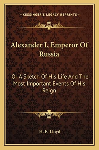 Alexander I, Emperor Of Russia: Or A Sketch Of His Life And The Most Important Events Of His Reign