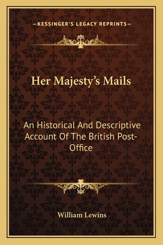 Her Majesty's Mails: An Historical And Descriptive Account Of The British Post-Office
