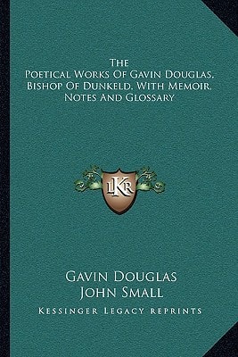 The Poetical Works Of Gavin Douglas, Bishop Of Dunkeld, With Memoir, Notes And Glossary