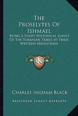 The Proselytes Of Ishmael: Being A Short Historical Survey Of The Turanian Tribes In Their Western Migrations