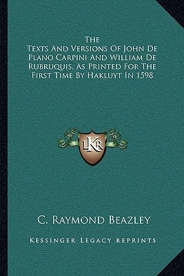 The Texts And Versions Of John De Plano Carpini And William De Rubruquis, As Printed For The First Time By Hakluyt In 1598