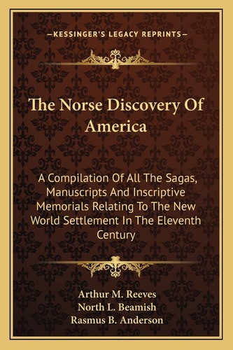 The Norse Discovery Of America: A Compilation Of All The Sagas, Manuscripts And Inscriptive Memorials Relating To The New World Settlement In The Eleventh Century