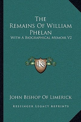 The Remains Of William Phelan: With A Biographical Memoir V2