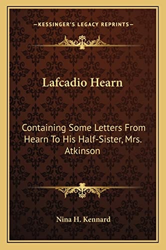 Lafcadio Hearn: Containing Some Letters From Hearn To His Half-Sister, Mrs. Atkinson
