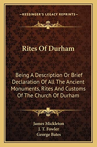 Rites Of Durham: Being A Description Or Brief Declaration Of All The Ancient Monuments, Rites And Customs Of The Church Of Durham