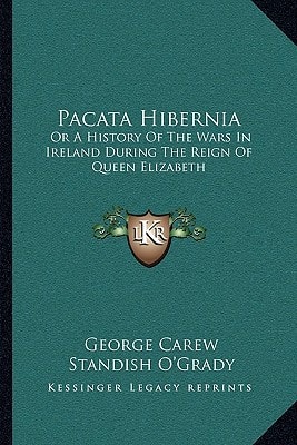 Pacata Hibernia: Or A History Of The Wars In Ireland During The Reign Of Queen Elizabeth