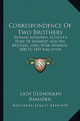 Correspondence Of Two Brothers: Edward Adolphus, Eleventh Duke Of Somerset And His Brother, Lord Webb Seymour, 1800 To 1819 And After