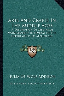 Arts And Crafts In The Middle Ages: A Description Of Mediaeval Workmanship In Several Of The Departments Of Applied Art