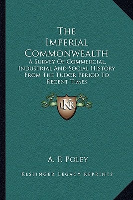 The Imperial Commonwealth: A Survey Of Commercial, Industrial And Social History From The Tudor Period To Recent Times