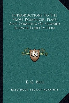 Introductions To The Prose Romances, Plays And Comedies Of Edward Bulwer Lord Lytton