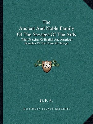 The Ancient And Noble Family Of The Savages Of The Ards: With Sketches Of English And American Branches Of The House Of Savage
