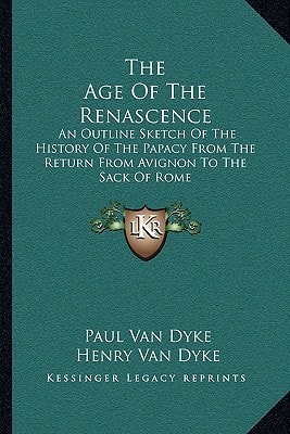 The Age Of The Renascence: An Outline Sketch Of The History Of The Papacy From The Return From Avignon To The Sack Of Rome