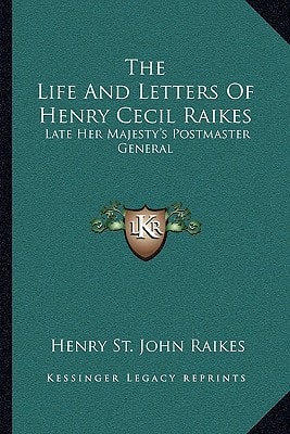 The Life And Letters Of Henry Cecil Raikes: Late Her Majesty's Postmaster General
