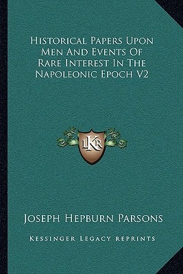 Historical Papers Upon Men And Events Of Rare Interest In The Napoleonic Epoch V2