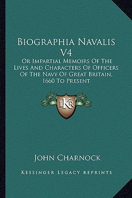 Biographia Navalis V4: Or Impartial Memoirs Of The Lives And Characters Of Officers Of The Navy Of Great Britain, 1660 To Present