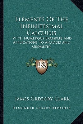Elements Of The Infinitesimal Calculus: With Numerous Examples And Applications To Analysis And Geometry