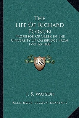 The Life Of Richard Porson: Professor Of Greek In The University Of Cambridge From 1792 To 1808