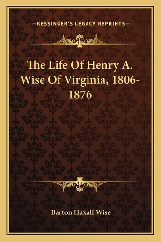 The Life Of Henry A. Wise Of Virginia, 1806-1876