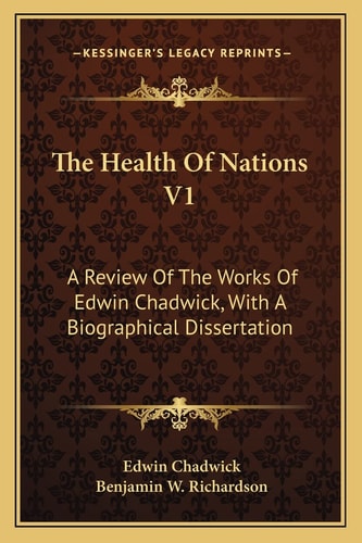 The Health Of Nations V1: A Review Of The Works Of Edwin Chadwick, With A Biographical Dissertation