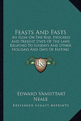 Feasts And Fasts: An Essay On The Rise, Progress And Present State Of The Laws Relating To Sundays And Other Holidays And Days Of Fasting