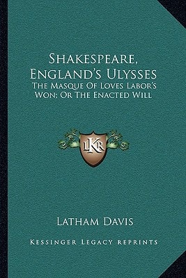 Shakespeare, England's Ulysses: The Masque Of Loves Labor's Won; Or The Enacted Will