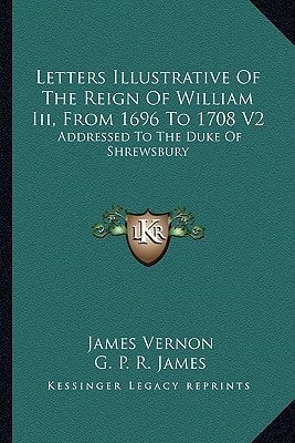 Letters Illustrative of the Reign of William III, from 1696 to 1708 V2: Addressed to the Duke of Shrewsbury