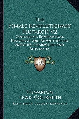 The Female Revolutionary Plutarch V2: Containing Biographical, Historical And Revolutionary Sketches, Characters And Anecdotes