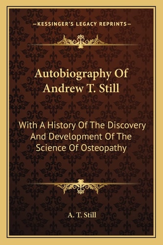 Autobiography Of Andrew T. Still: With A History Of The Discovery And Development Of The Science Of Osteopathy