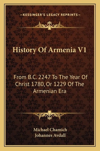 History Of Armenia V1: From B.C. 2247 To The Year Of Christ 1780, Or 1229 Of The Armenian Era