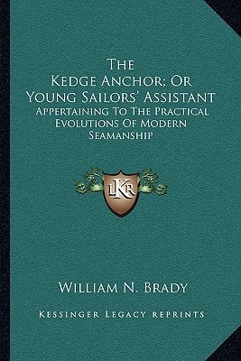 The Kedge Anchor; Or Young Sailors' Assistant: Appertaining To The Practical Evolutions Of Modern Seamanship