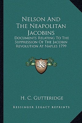 Nelson And The Neapolitan Jacobins: Documents Relating To The Suppression Of The Jacobin Revolution At Naples 1799