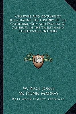 Charters And Documents Illustrating The History Of The Cathedral, City And Diocese Of Salisbury In The Twelfth And Thirteenth Centuries