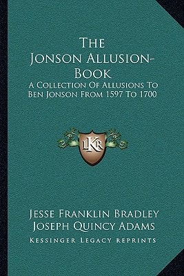 The Jonson Allusion-Book: A Collection Of Allusions To Ben Jonson From 1597 To 1700