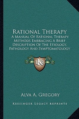 Rational Therapy: A Manual Of Rational Therapy Methods Embracing A Brief Description Of The Etiology, Pathology And Symptomatology Of Disease