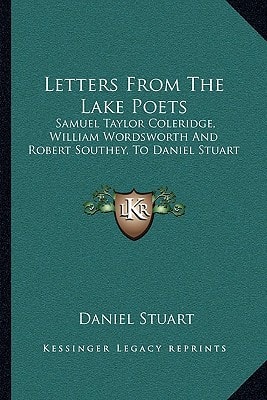 Letters From The Lake Poets: Samuel Taylor Coleridge, William Wordsworth And Robert Southey, To Daniel Stuart