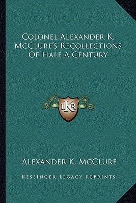 Colonel Alexander K. McClure's Recollections Of Half A Century