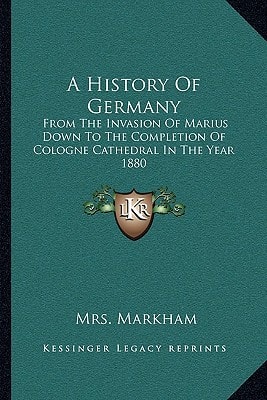 A History Of Germany: From The Invasion Of Marius Down To The Completion Of Cologne Cathedral In The Year 1880