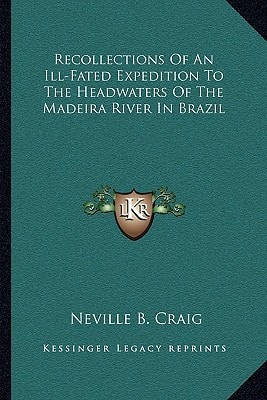 Recollections Of An Ill-Fated Expedition To The Headwaters Of The Madeira River In Brazil
