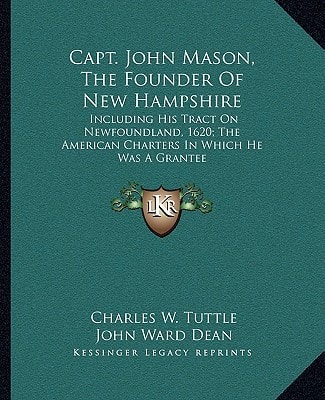 Capt. John Mason, The Founder Of New Hampshire: Including His Tract On Newfoundland, 1620; The American Charters In Which He Was A Grantee