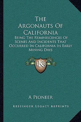 The Argonauts Of California: Being The Reminiscences Of Scenes And Incidents That Occurred In California In Early Mining Days