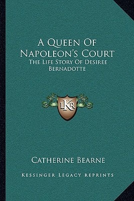 A Queen Of Napoleon's Court: The Life Story Of Desiree Bernadotte