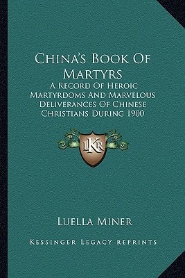 China's Book Of Martyrs: A Record Of Heroic Martyrdoms And Marvelous Deliverances Of Chinese Christians During 1900