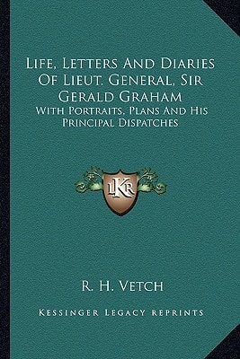 Life, Letters And Diaries Of Lieut. General, Sir Gerald Graham: With Portraits, Plans And His Principal Dispatches